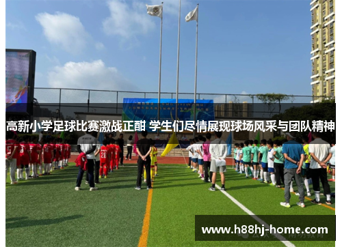 高新小学足球比赛激战正酣 学生们尽情展现球场风采与团队精神