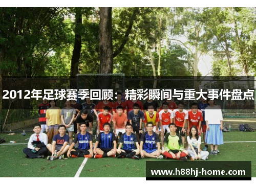 2012年足球赛季回顾：精彩瞬间与重大事件盘点