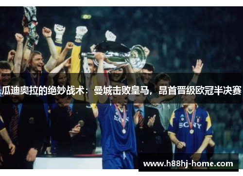 瓜迪奥拉的绝妙战术：曼城击败皇马，昂首晋级欧冠半决赛