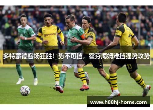 多特蒙德客场狂胜！势不可挡，霍芬海姆难挡强势攻势