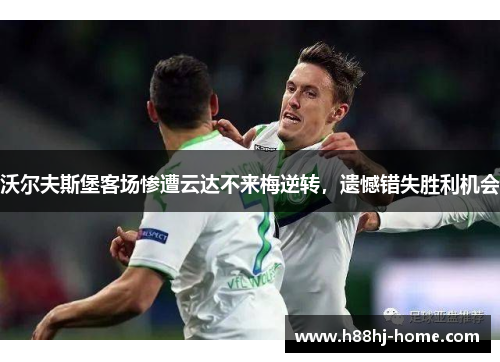 沃尔夫斯堡客场惨遭云达不来梅逆转，遗憾错失胜利机会