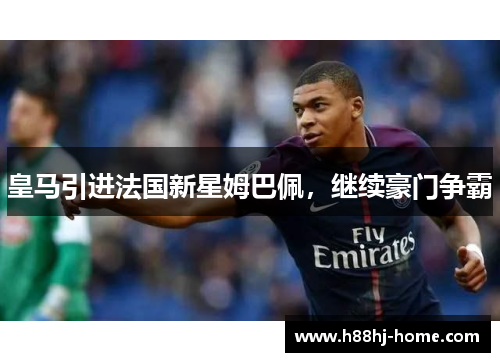 皇马引进法国新星姆巴佩，继续豪门争霸