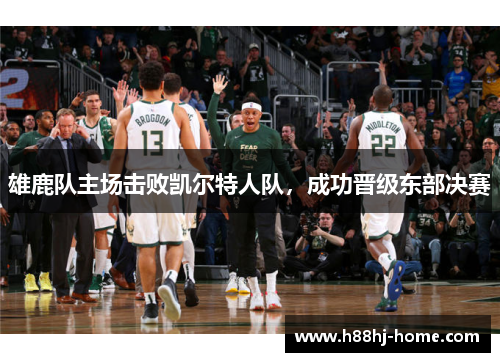 雄鹿队主场击败凯尔特人队，成功晋级东部决赛