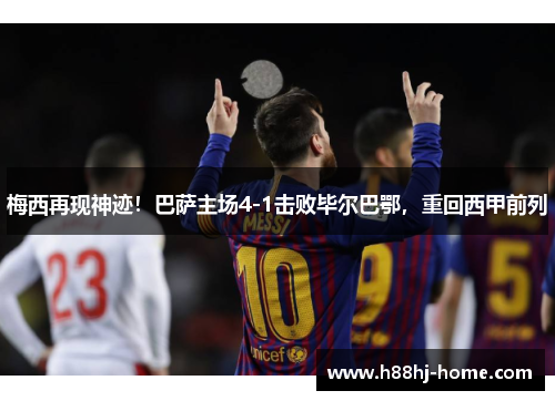 梅西再现神迹！巴萨主场4-1击败毕尔巴鄂，重回西甲前列