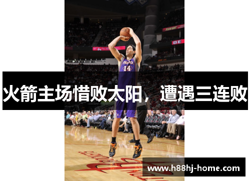 火箭主场惜败太阳，遭遇三连败