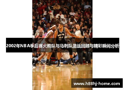 2002年NBA季后赛火箭队与马刺队激战回顾与精彩瞬间分析