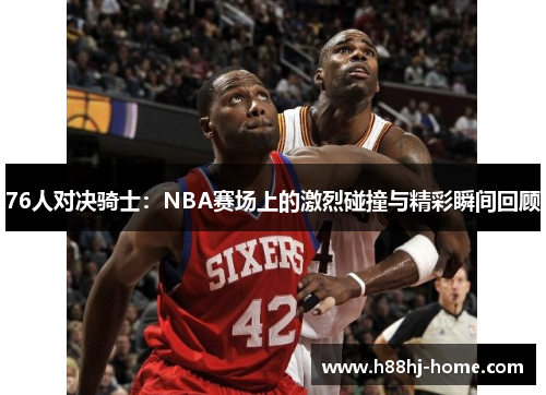 76人对决骑士：NBA赛场上的激烈碰撞与精彩瞬间回顾