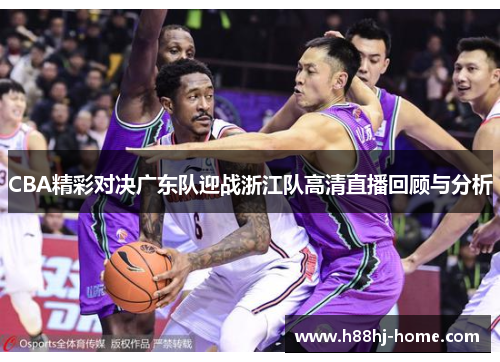CBA精彩对决广东队迎战浙江队高清直播回顾与分析