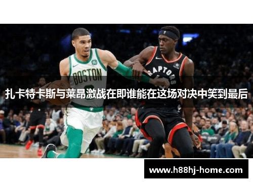 扎卡特卡斯与莱昂激战在即谁能在这场对决中笑到最后