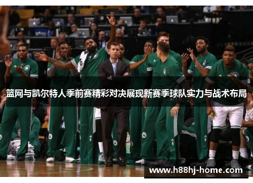 篮网与凯尔特人季前赛精彩对决展现新赛季球队实力与战术布局