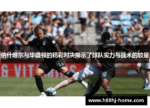 纳什维尔与华盛顿的精彩对决揭示了球队实力与战术的较量